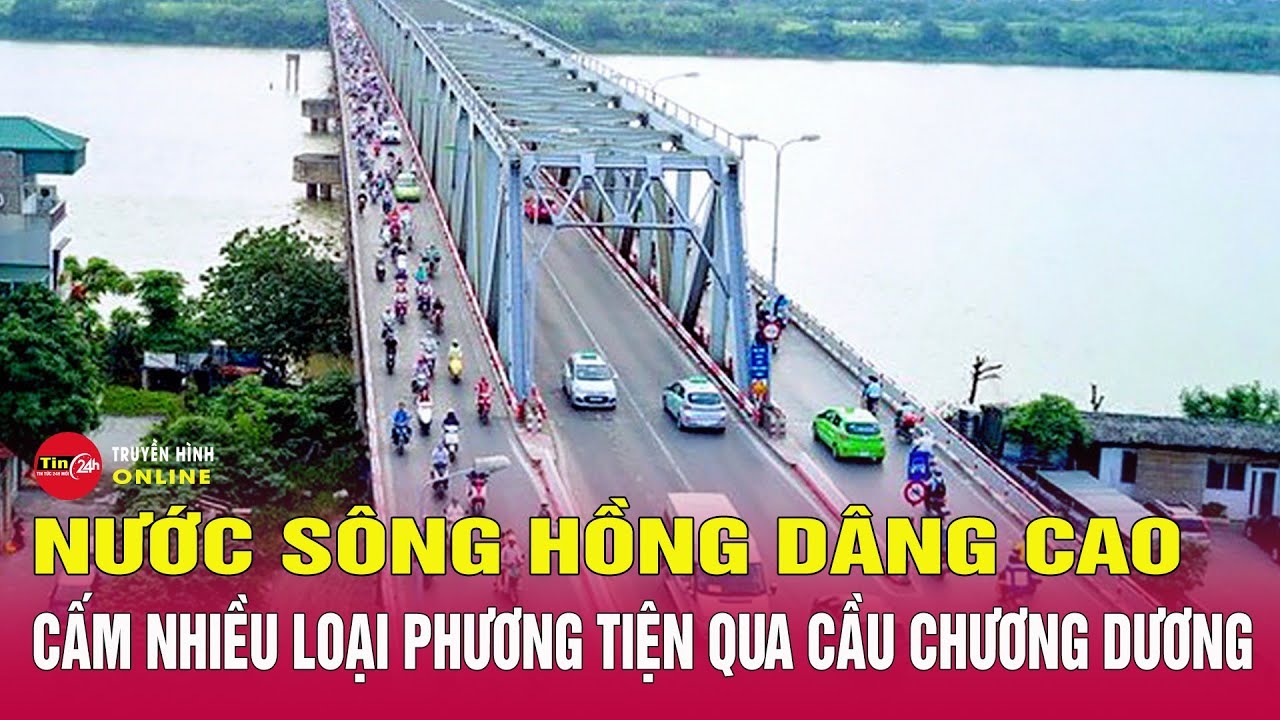 Nước sông Hồng chảy xiết, Hà Nội cấm nhiều loại xe ôtô qua cầu Chương Dương | Tin mới nhất 10/9