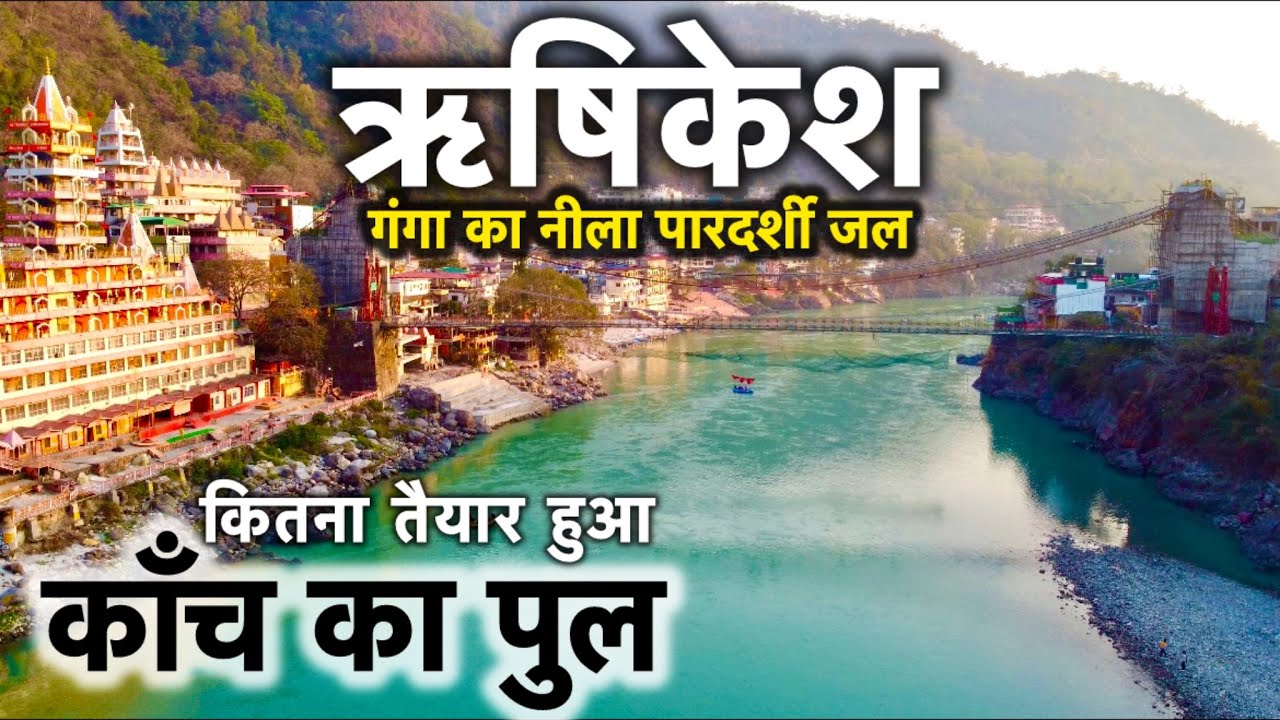 ऋषिकेश गंगा का जल मार्च में हुआ नीला और पारदर्शी, कितना तैयार हुआ ऋषिकेश में काँच का पुल । Rishikesh