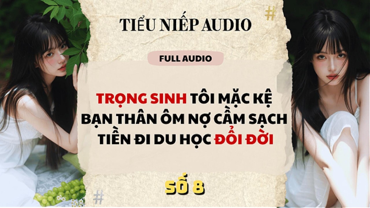 Full | TRỌNG SINH MẶC KỆ BẠN THÂN ÔM NỢ TÔI CẦM SẠCH TIỀN ĐI DU HỌC ĐỔI ĐỜI | Tiểu Niếp Audio