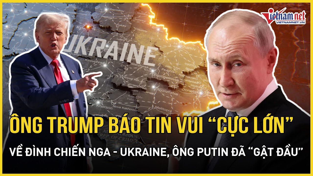 Chính thức: Ông Trump báo tin vui “cực lớn” về đình chiến Nga-Ukraine, ông Putin đã “gật đầu”