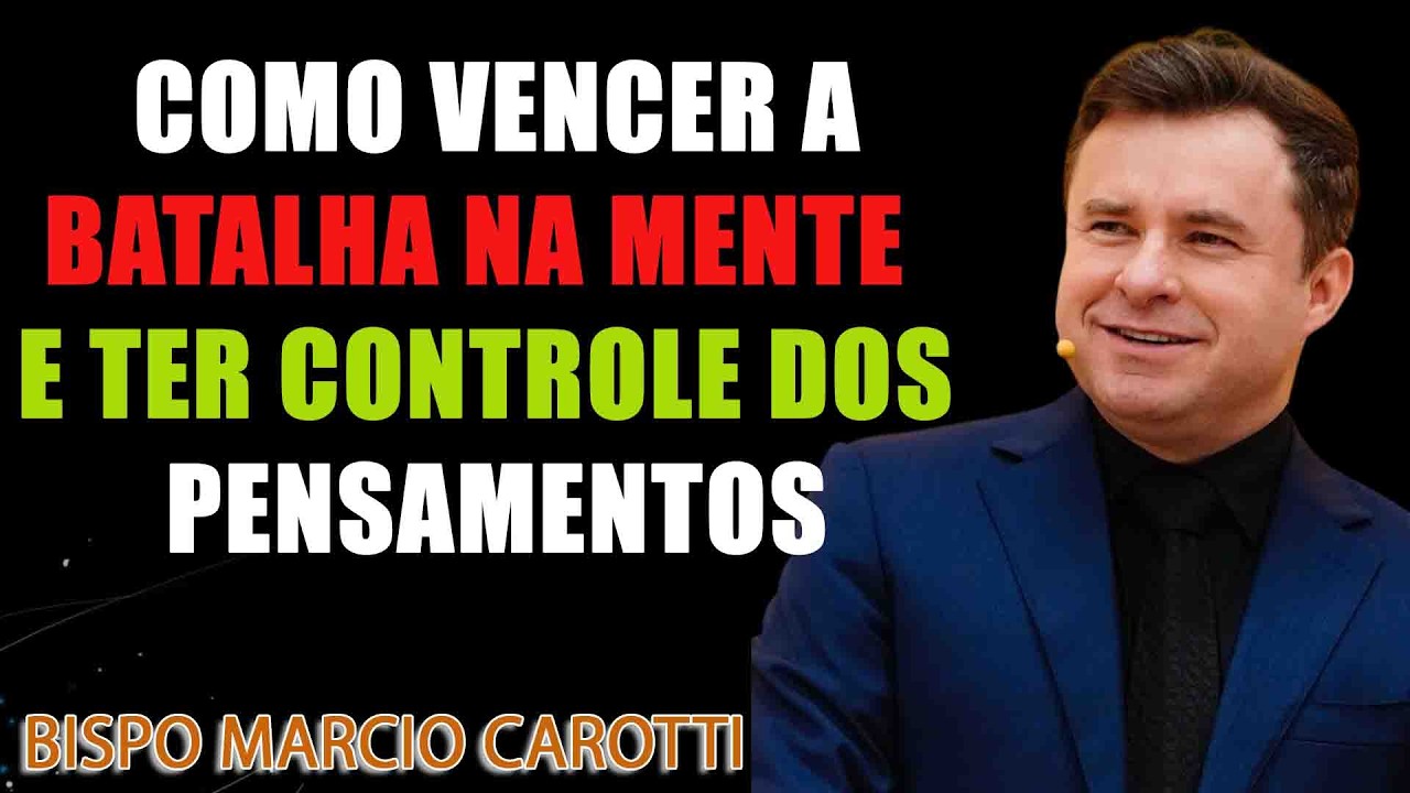 COMO VENCER A BATALHA NA MENTE E TER CONTROLE DOS PENSAMENTOS - BISPO MARCIO CAROTTI