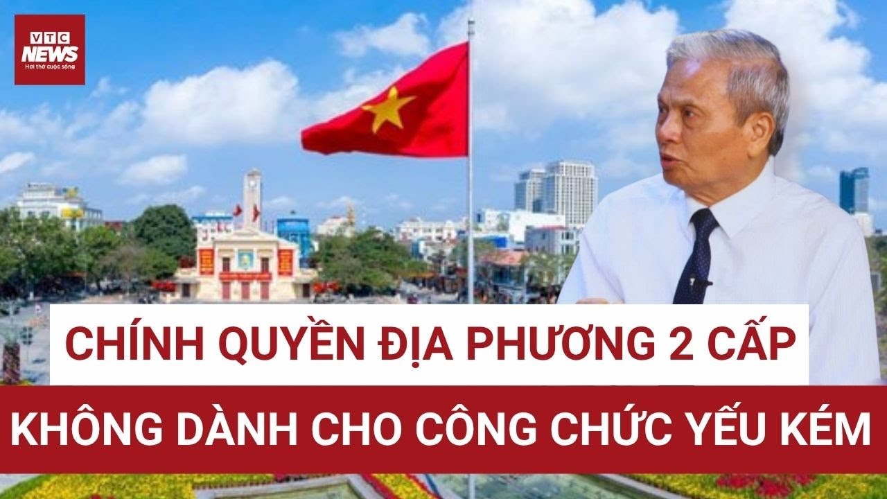 Nguyên Bộ trưởng Lê Doãn Hợp: Chính quyền 2 cấp không dành cho công chức yếu kém, dễ bị thao túng