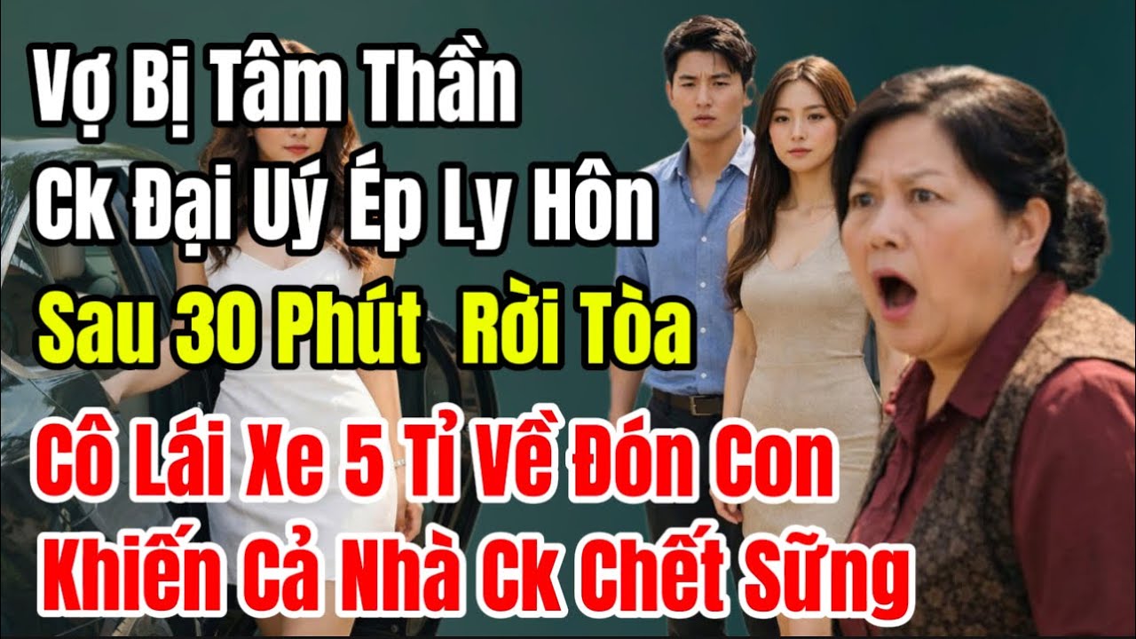 Vợ Bị Tâm Thần Ck Đại Úy Ép Ly Hôn, 30 Phút  Rời Tòa Cô Ấy Lái Xe 5 Tỉ Về Đón Con Khiến Cả NhàCkChết