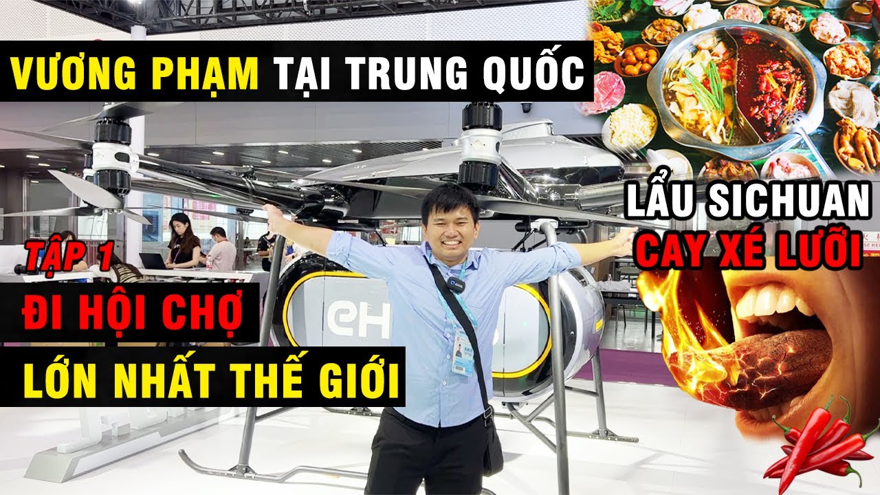 Vương Phạm Tại Trung Quốc #1 - Đi Hội Chợ Lớn Nhất Thế Giới Và Ăn Lẩu Sichuan Cay Xé Lưỡi