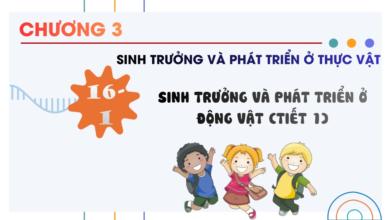 Sinh 11 |Chương 3| Bài 16-1: SINH TRƯỞNG VÀ PHÁT TRIỂN Ở ĐỘNG VẬT (TIẾT 1)
