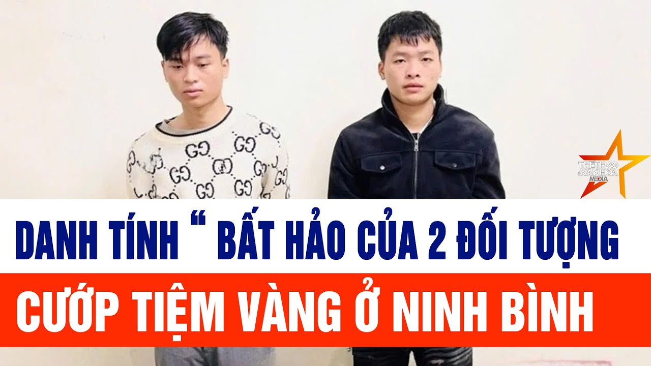 Danh tính “ bất hảo của 2 đối tượng cướp tiệm vàng ở Ninh Bình