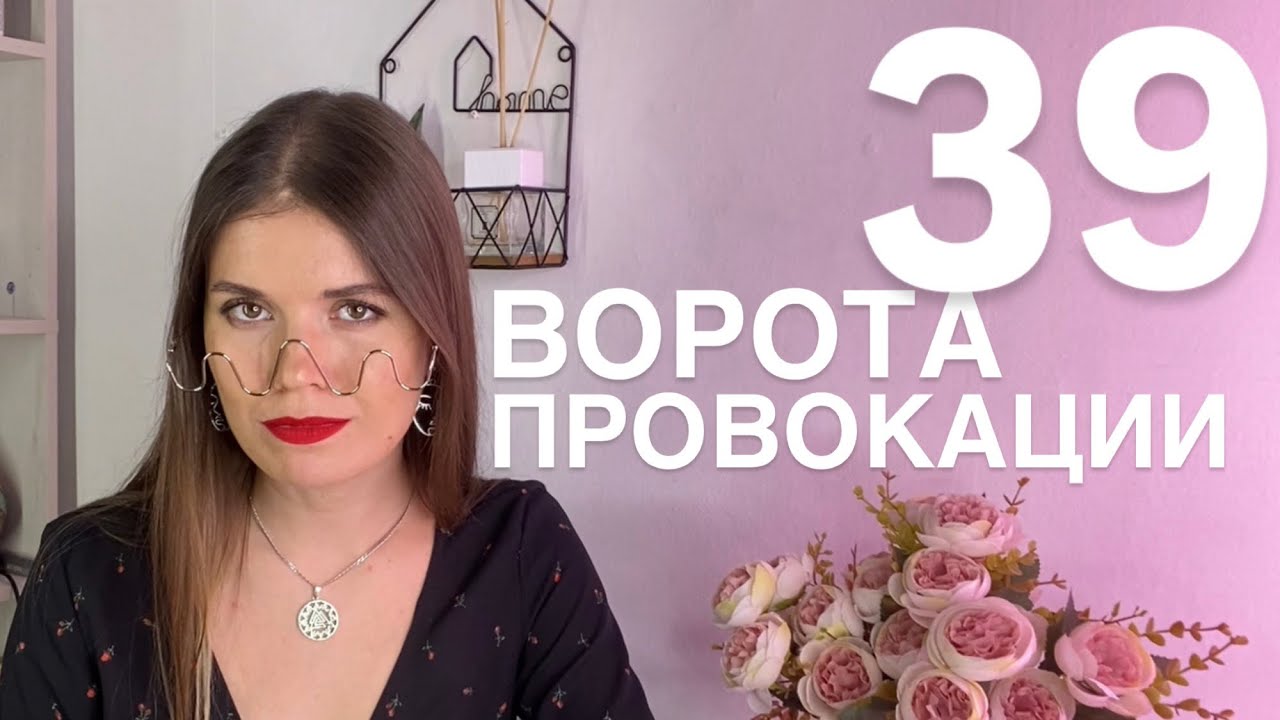 39 ВОРОТА ПРОВОКАЦИИ Дизайн человека. Динамизм и сила духа
