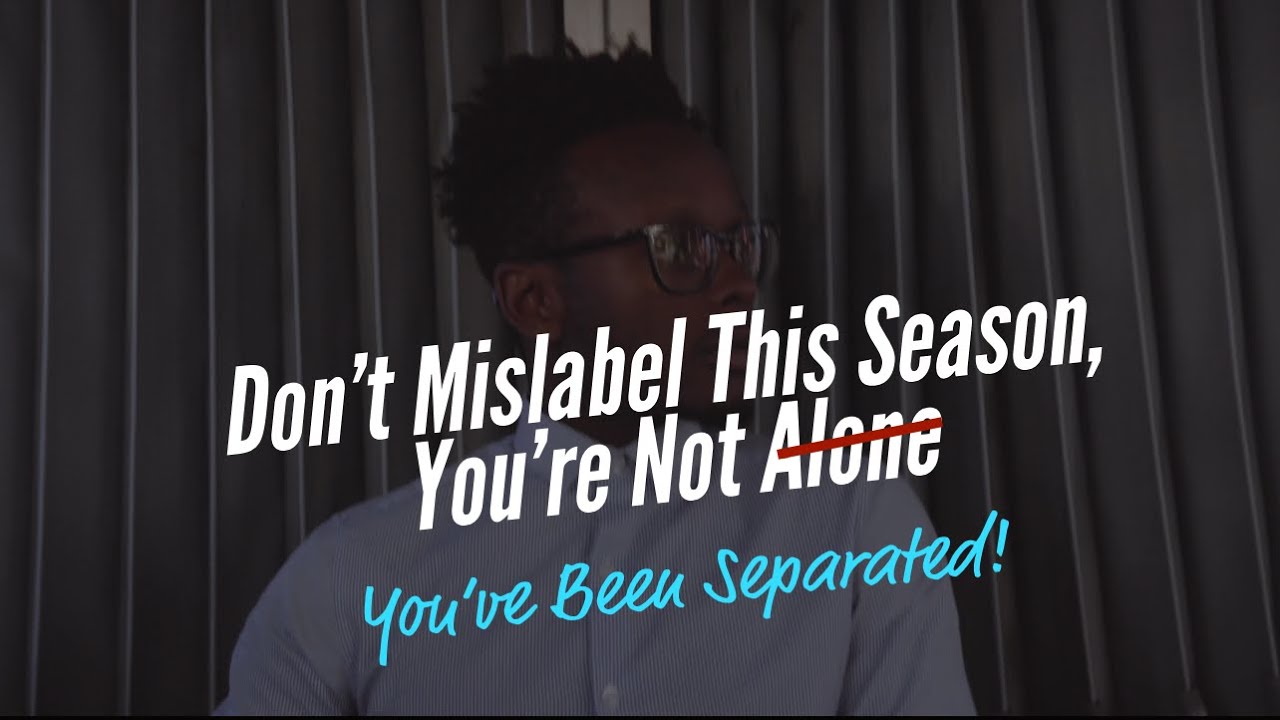 Don't Mislabel This Season, You're Not Alone, You've Been Separated.