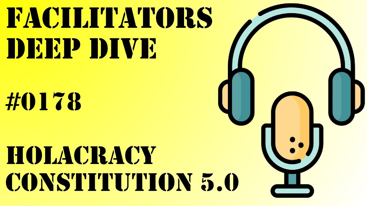 Facilitators Deep Dive #0178 - Holacracy Constitution 5.0