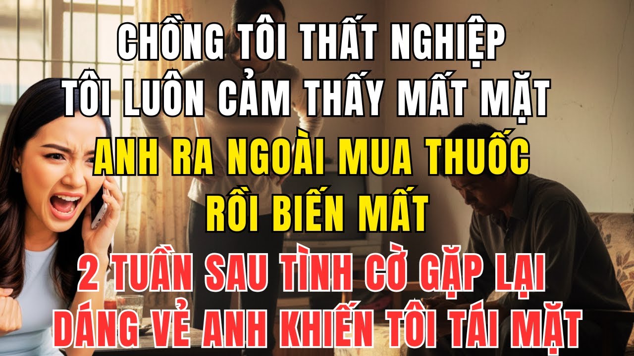 Chồng Tôi Thất Nghiệp, Bị Tôi Coi Thường – 2 Tuần Sau Gặp Lại Khiến Tôi Không Dám Nhìn Mặt Anh