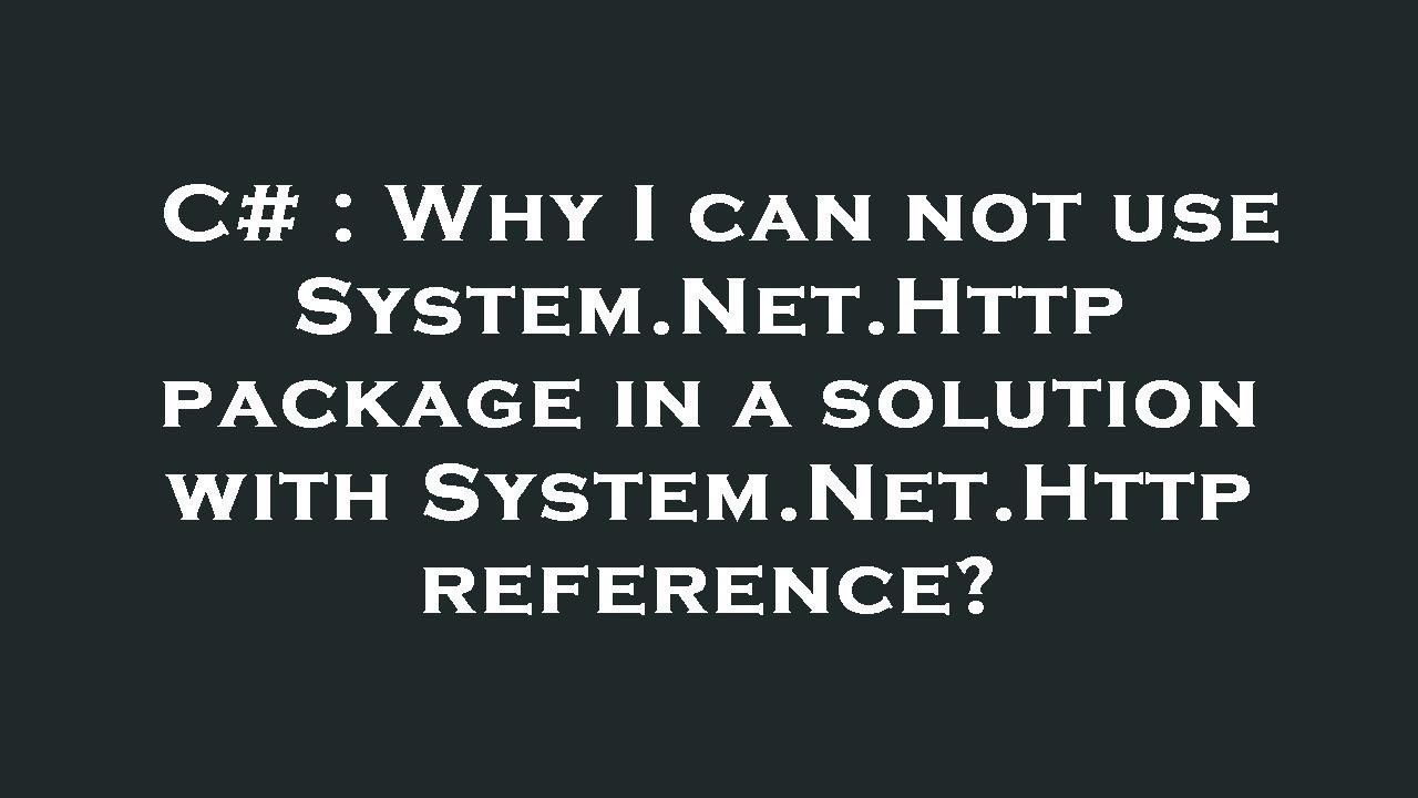 C# : Why I can not use System.Net.Http package in a solution with System.Net.Http reference?