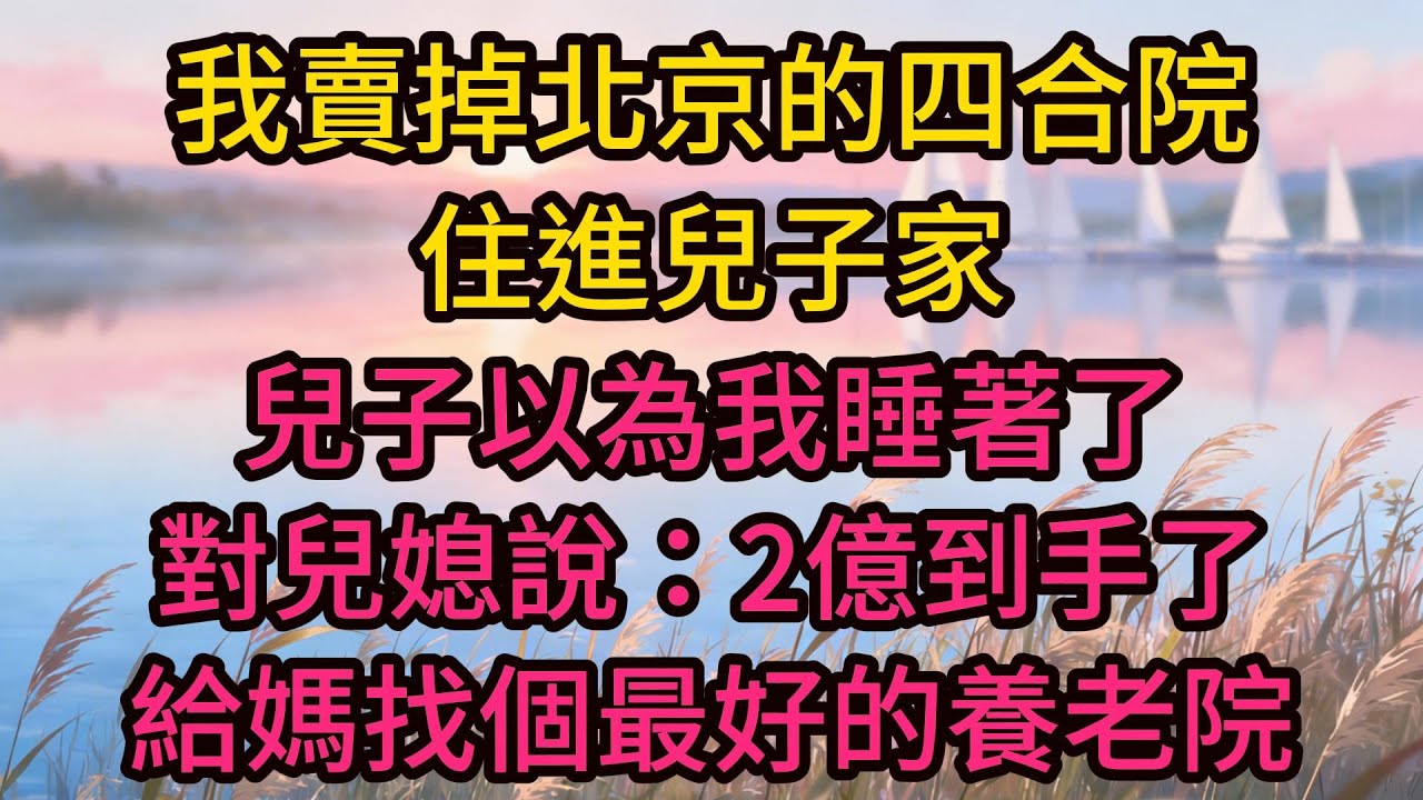 我賣掉北京的四合院住進兒子家，兒子以為我睡著了，對兒媳說：2億到手了，給媽找個最好的養老院，孫子一句話讓他倆僵住