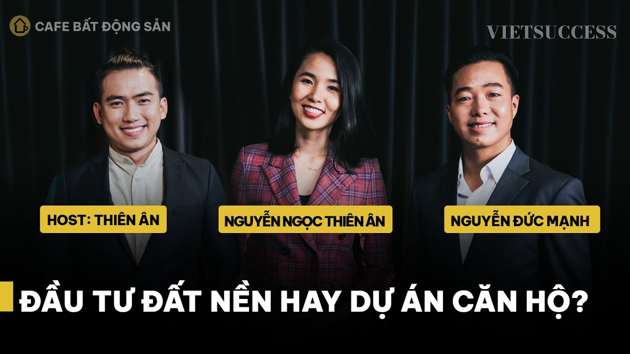 Đầu tư đất nền hay dự án căn hộ? | Nguyễn Ngọc Thiên Ân, Nguyễn Đức Mạnh