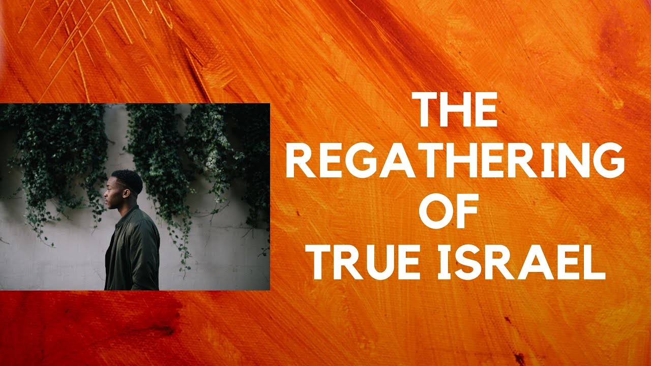REGATHERING OF TRUE ISRAEL (NOT 1948 STATE)