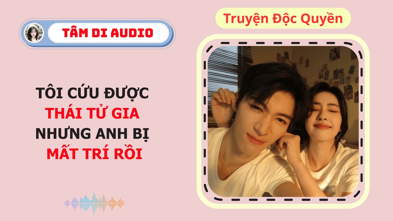 [Truyện Audio] Tôi Cứu Được Thái Tử Gia Nhưng Anh Bị Mất Trí Rồi | Tâm Di Audio #audio #truyenzhihu