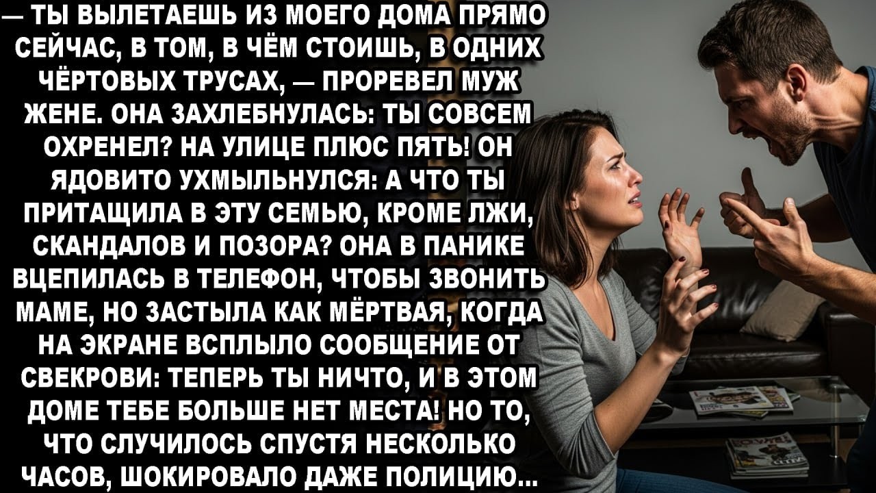 —ТЫ СЕЙЧАС ЖЕ ВЫЛEТАЕШЬ ИЗ МОЕГО ДОМА,В ТОМ,В ЧЁМ СТОИШЬ,В ОДНИХ ЧЁPТОBЫХ ТPУСАХ,ТЕПЕРЬ ТЫ НИЧТО!