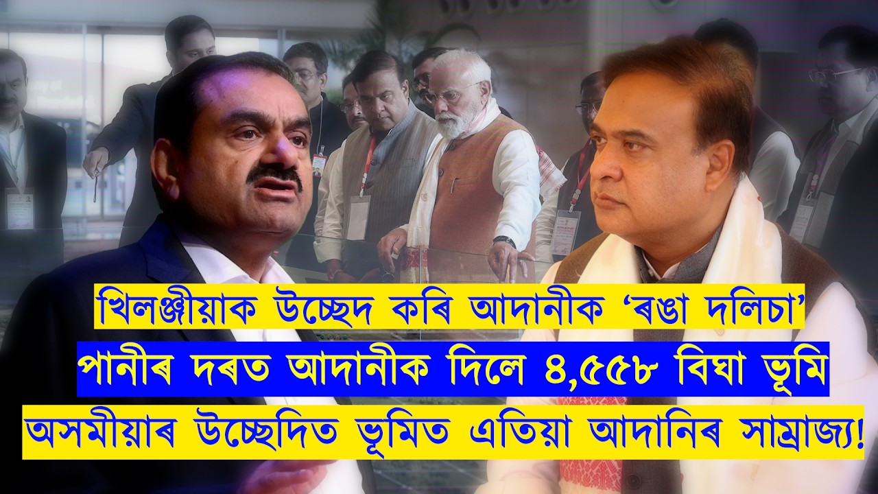 অসমীয়াৰ উচ্ছেদিত ভূমিত এতিয়া আদানিৰ সাম্ৰাজ্য!