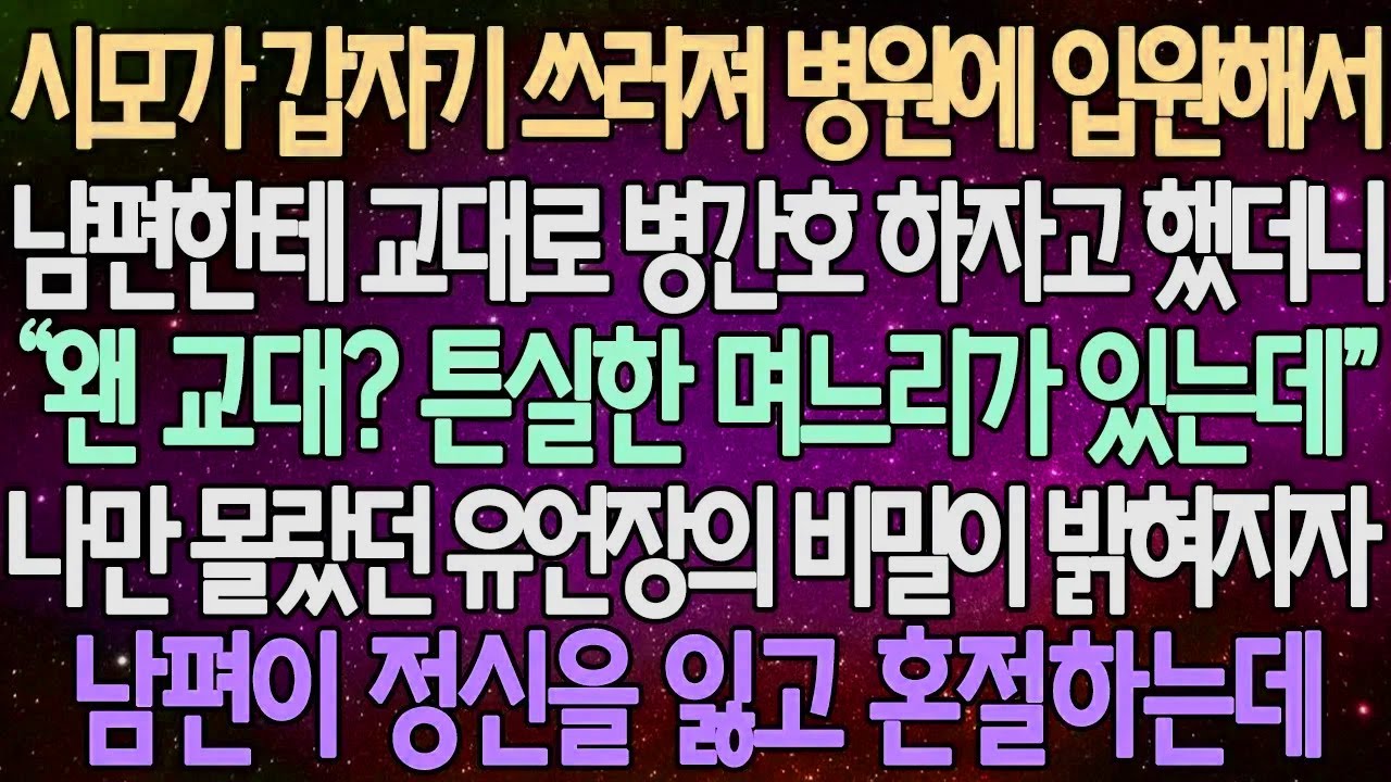 (반전 사연) 시모가 갑자기 쓰러져 병원에 입원해서 남편한테 교대로 병간호 하자고 했더니 나만 몰랐던 유언장의 비밀이 밝혀지자 남편이 정신을 잃고 혼절하는데 /사이다사연