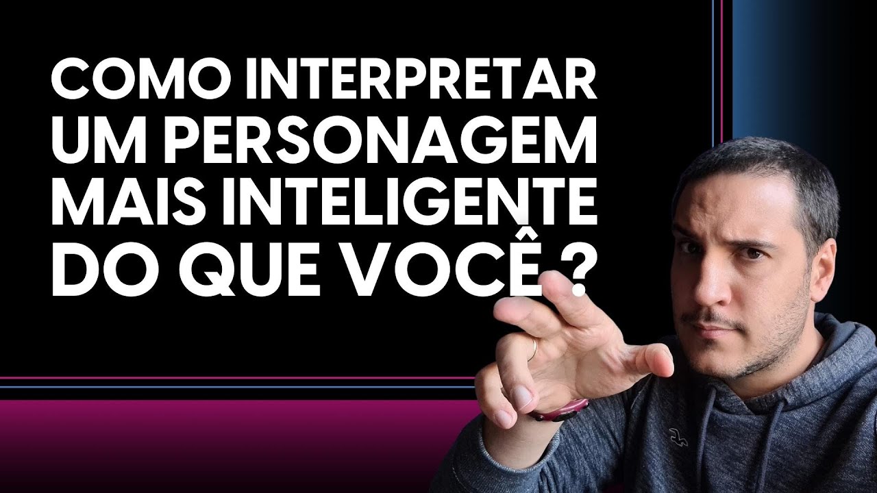 Como interpretar um personagem mais inteligente do que você?