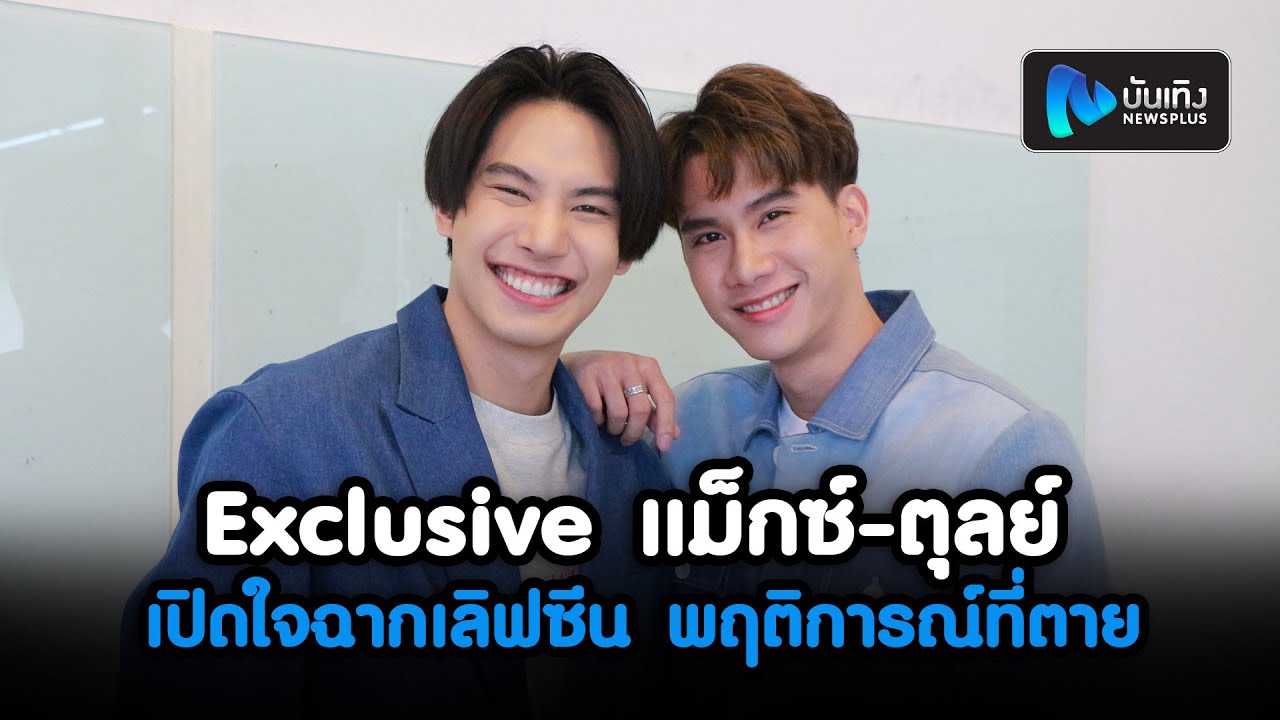 Exclusive แม็กซ์-ตุลย์ พร้อมเปิดใจฉากเลิฟซีน Uncut พฤติการณ์ที่ตาย
