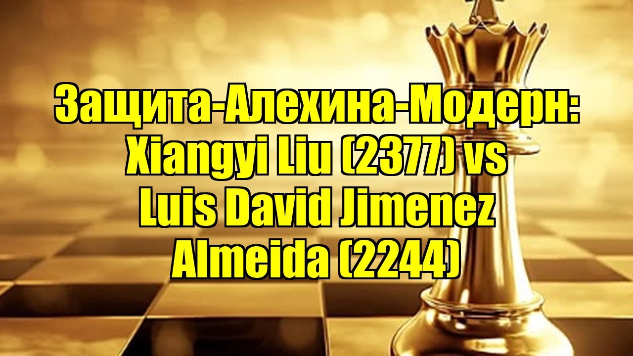 Защита-Алехина-Модерн: Xiangyi Liu (2377) vs Luis David Jimenez Almeida (2244)