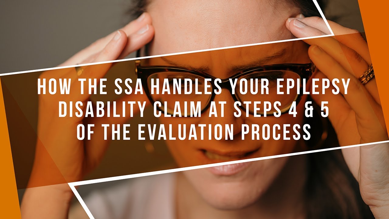 How The SSA Handles Your Epilepsy Disability Claim At Steps 4 & 5 Of The Evaluation Process