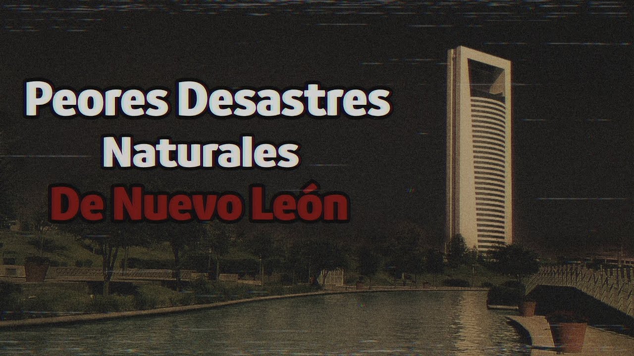 LOS PEORES DESASTRES NATURALES ocurridos en NUEVO LEON