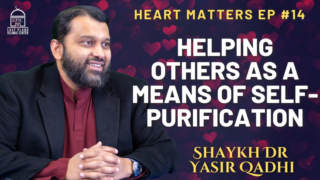 Helping Others As a Means of Self-Purification | Heart Matters EP #14 | Shaykh Dr. Yasir Qadhi