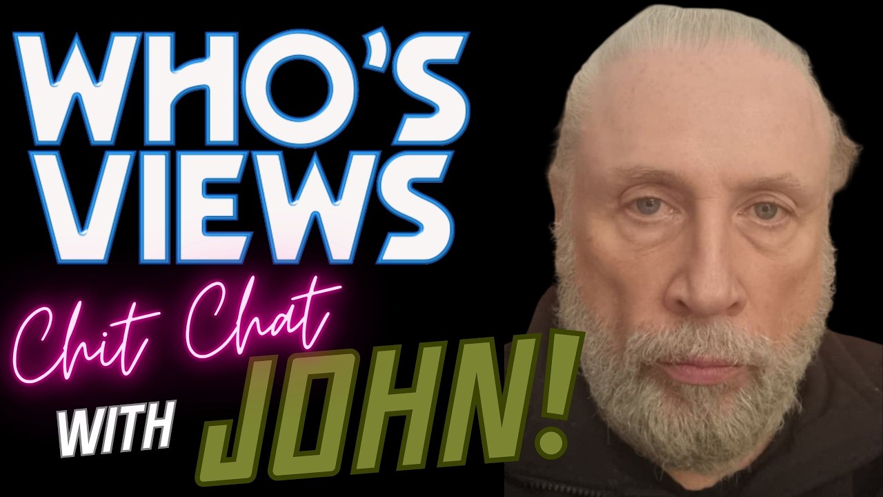 WHO'S VIEWS CHIT CHAT WITH JOHN!
