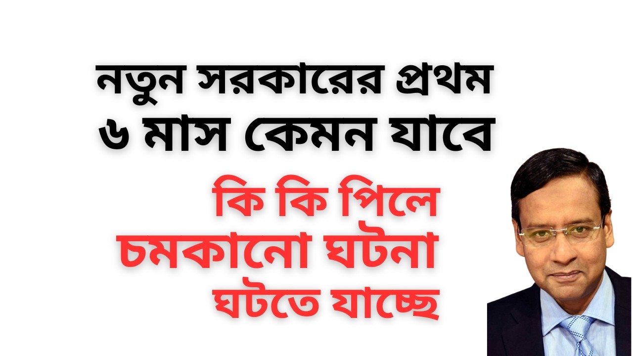 নতুন সরকারের প্রথম ৬ মাস কেমন যাবে ! কি কি পিলে চমকানো ঘটনা ঘটতে যাচ্ছে !