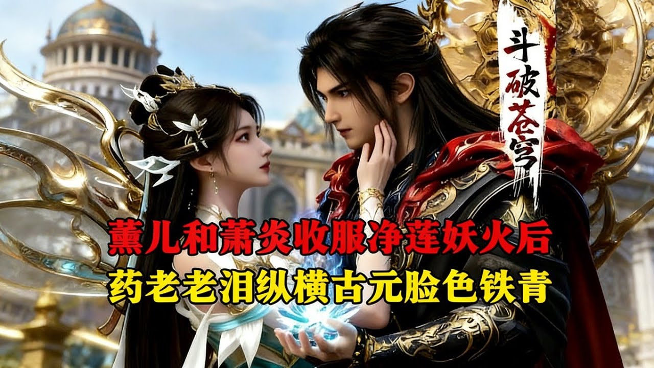 斗破苍穹:萧炎和薰儿收服妖火出关之后，双方家长的反应到底有多精彩？药老当场落泪而古元却是脸色发青