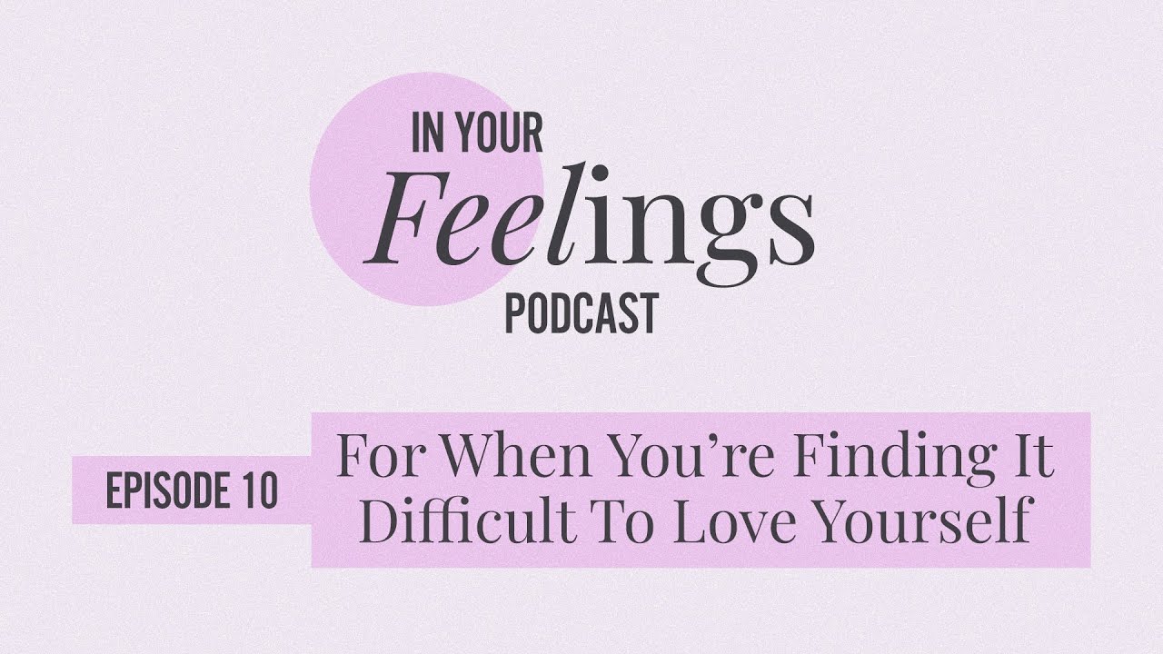 For When You're Finding It Difficult To Love Yourself | In Your Feelings, Ep. 10