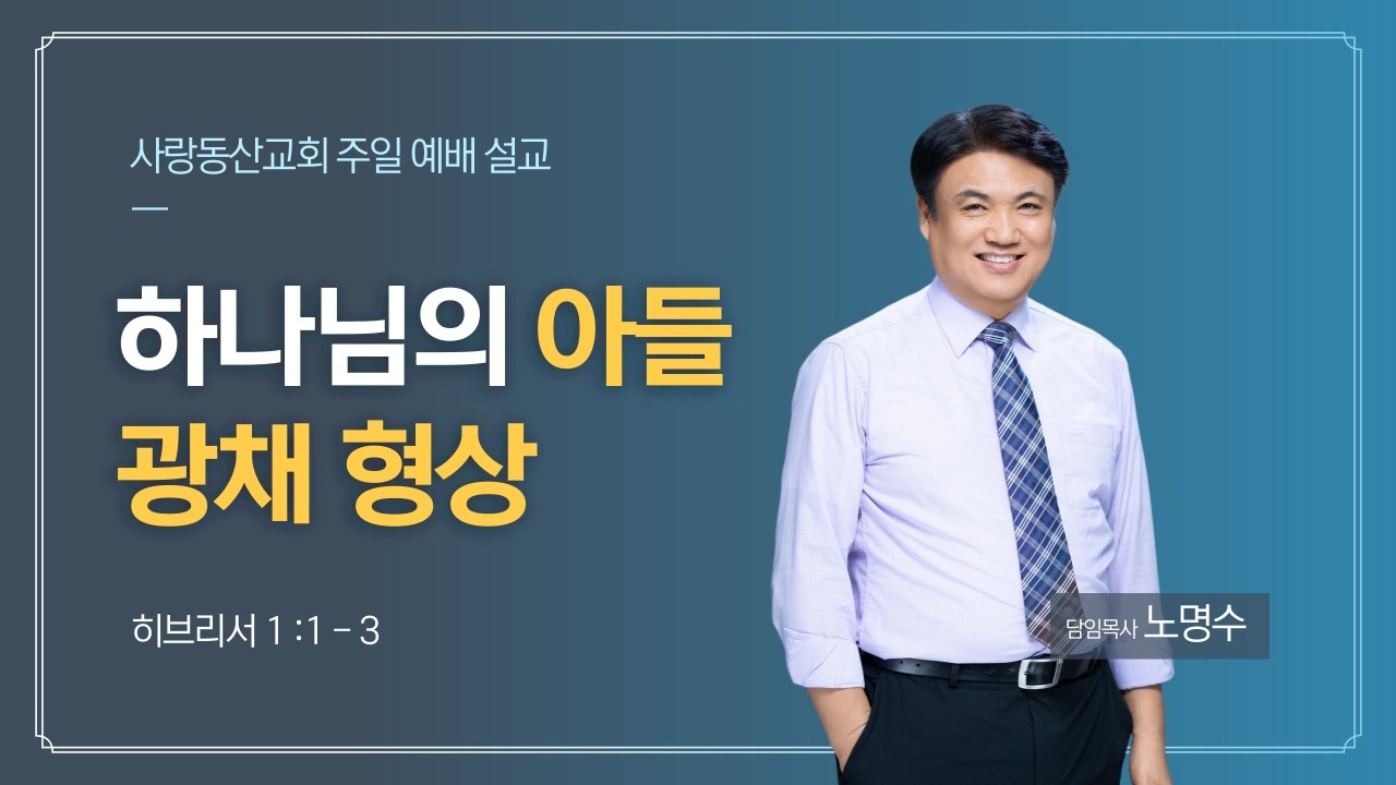 2026.03. 08 사랑동산교회 주일예배 설교 - 하나님의 아들 광채 형상(히브리서 1장 1절- 3절)