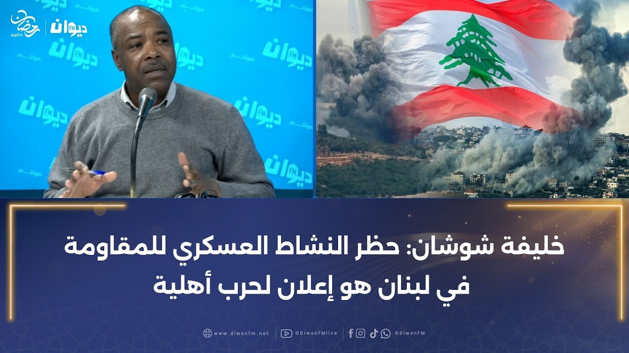 خليفة شوشان: حظر النشاط العسكري للمقاومة في لبنان هو إعلان لحرب أهلية