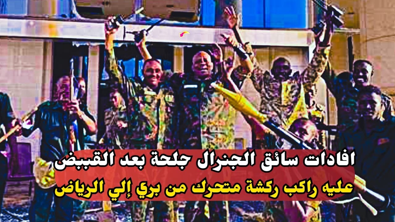 السودان اليوم..افادات سائق الجنرال جلحة بعد القببض عليه راكب ركشة متحرك من بري إلي الرياض