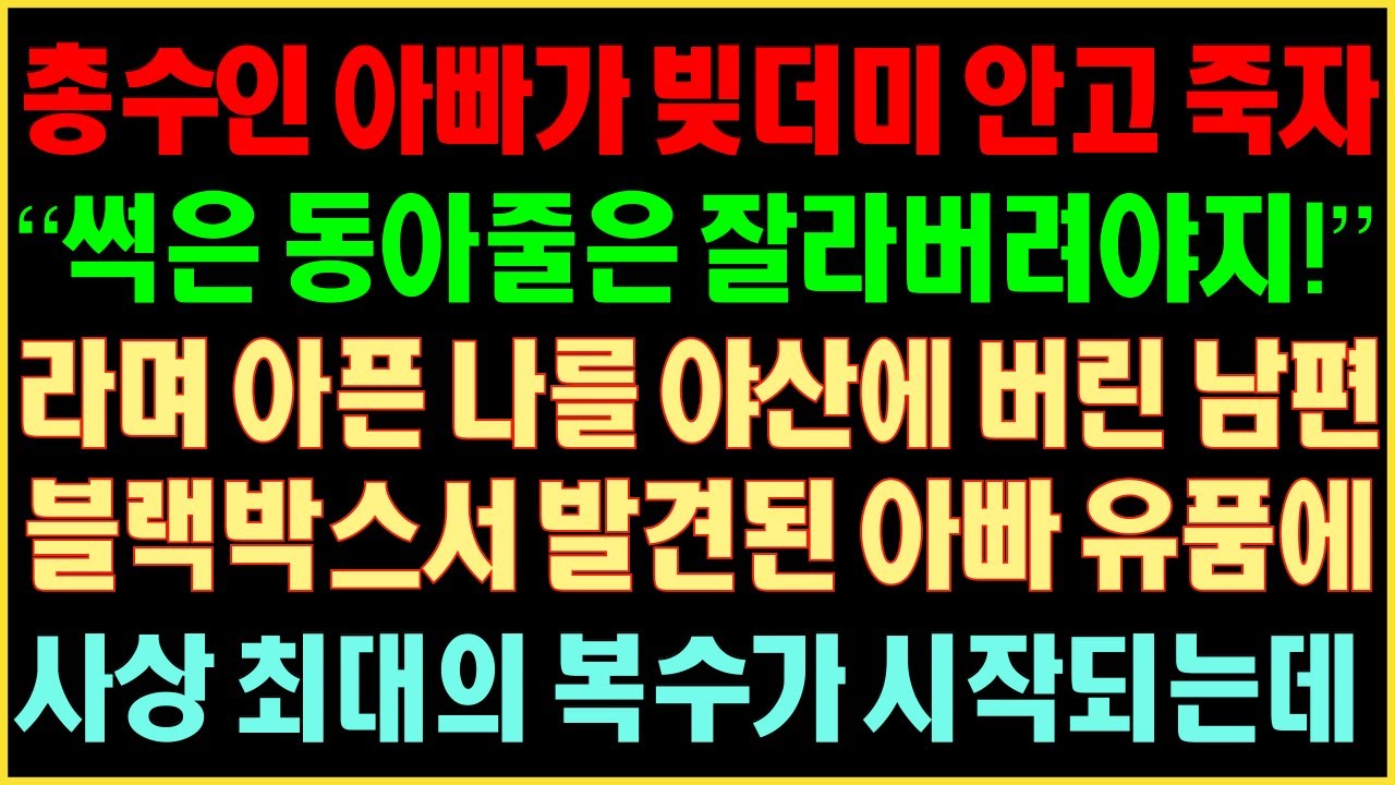 [반전실화사연] 총수인 아빠가 빚더미 안고 죽자, “썩은 동아줄은 잘라버려야지!“ 라며 아픈 나를 야산에 버린 남편. 블랙박스서 발견된 아빠 유품에 사상 최대의 복수가 시작되는데