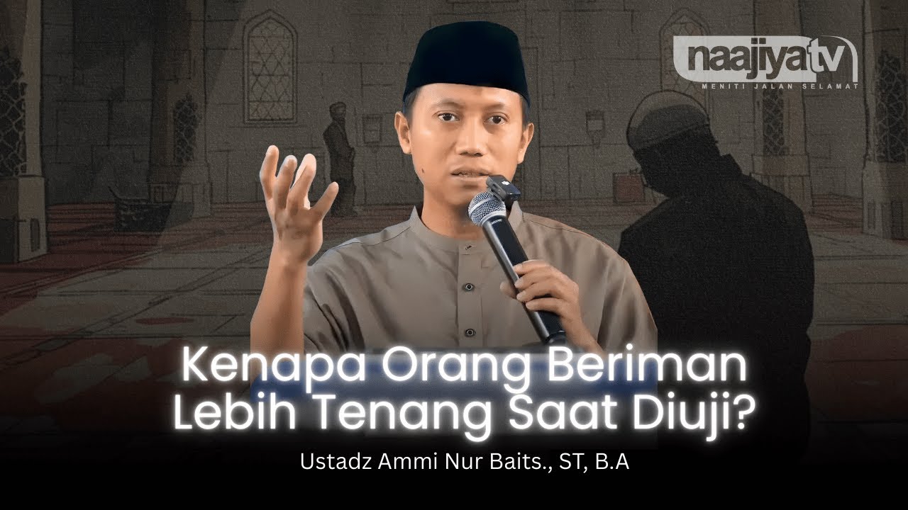 KENAPA ORANG BERIMAN LEBIH TENANG SAAT DIUJI? - Ustadz Ammi Nur Baits., ST, B.A