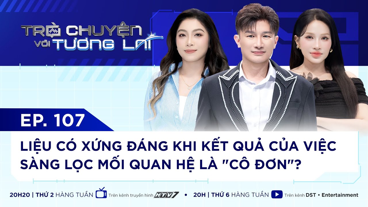 TRÒ CHUYỆN VỚI TƯƠNG LAI I TẬP 107 - CHỌN LỌC MỐI QUAN HỆ ĐỂ ĐỔI LẤY SỰ CÔ ĐƠN LIỆU CÓ ĐÁNG? KHẢ NHƯ