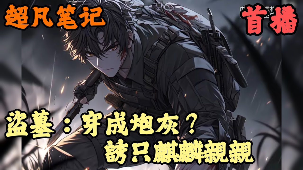 【双男主】🔥《首播》💥【盜墓：穿成炮灰？誘只麒麟親親】超凡笔记 1-76章節  一睁眼就走上人生巅峰怎么办？ 在线等，挺急的。 毕竟这再不急，可能开局就成尸体了！ 什么？穿到了盗墓世界？