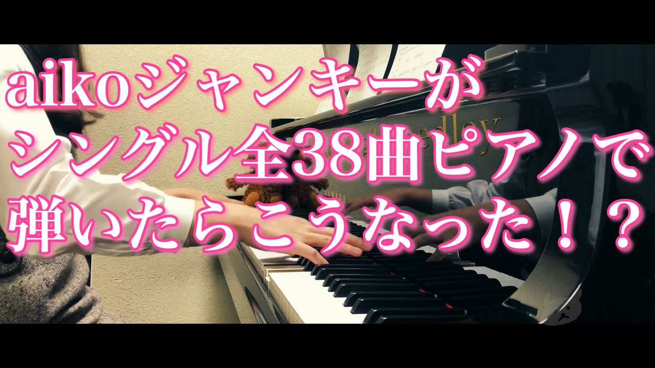 【aiko】ジャンキーがシングル全38曲ピアノで弾いたらこうなった！？