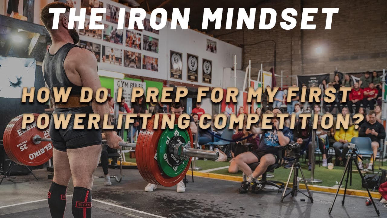 HOW DO I PREP FOR MY FIRST POWERLIFTING COMPETITION? THE IRON MINDSET
