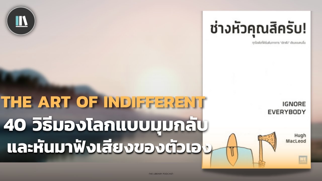 40 วิธีมองโลกแบบมุมกลับ และหันมาฟังเสียงของตัวเอง (ช่างหัวคุณสิครับ) | THE LIBRARY EP.133