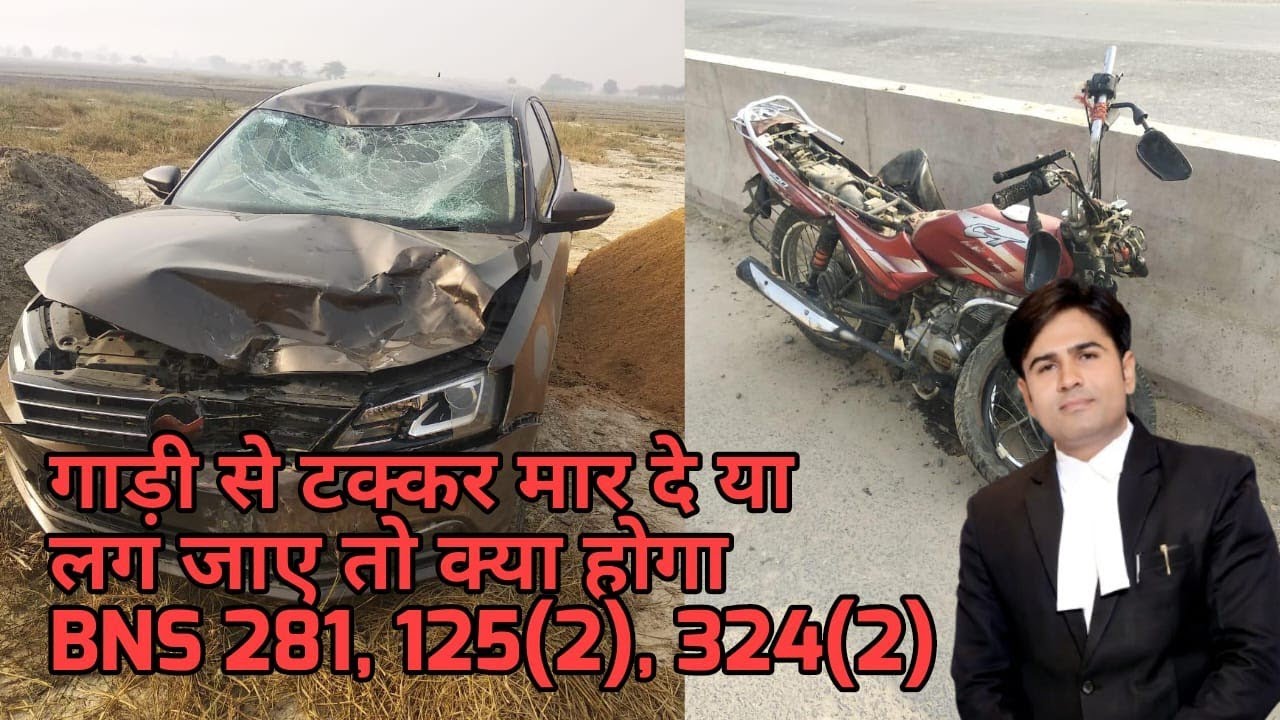 गाड़ी से टक्कर मार दे या लग जाए तो क्या होगा  !! BNS 281,!! BNS 125(2) !! BNS 324(2) !!