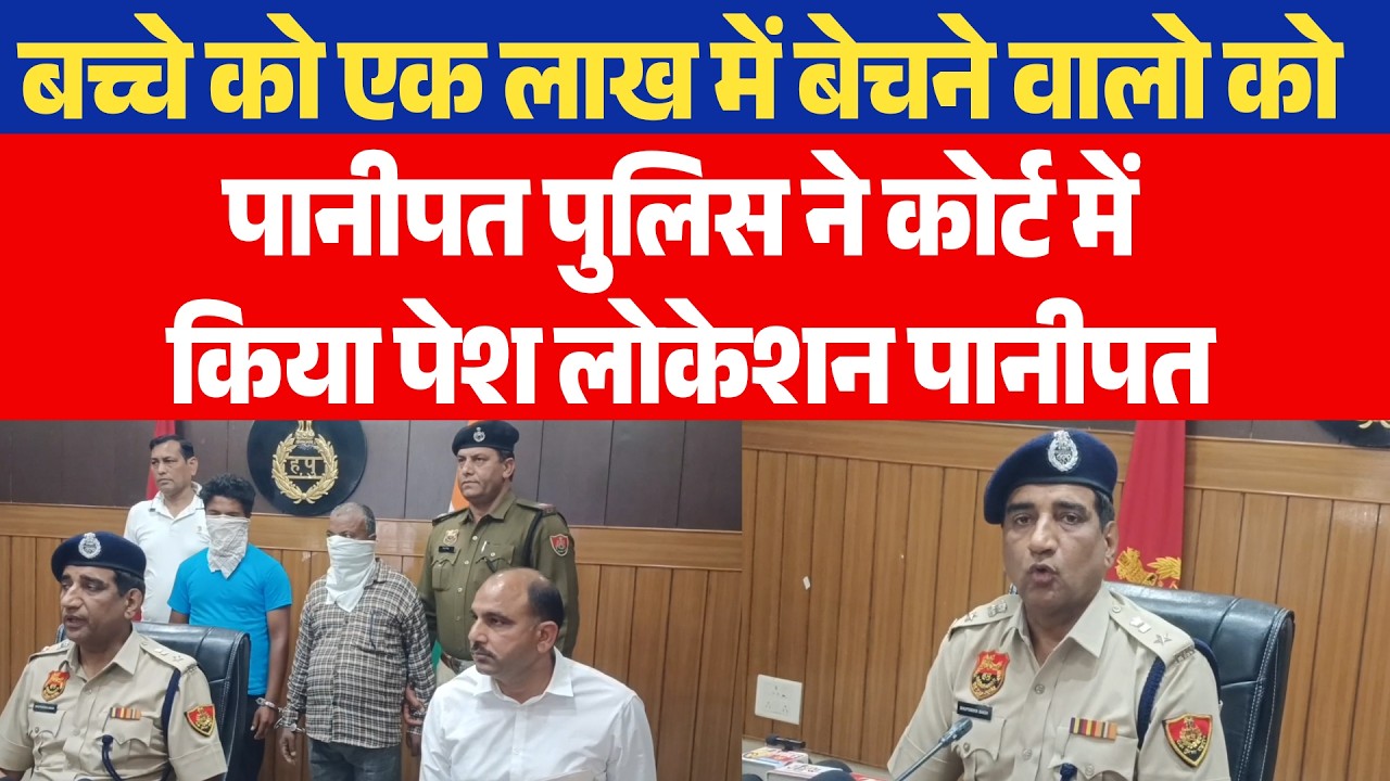 बच्चे को एक लाख में बेचने वालो को पानीपत पुलिस ने कोर्ट में किया पेशलोकेशन पानीपत