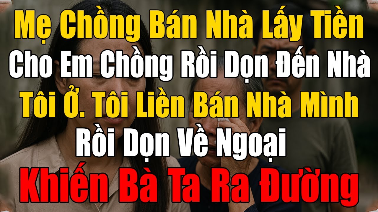 Mẹ Chồng B&aacute;n Nh&agrave; Lấy Hết Tiền Cho Em Chồng Rồi Dọn Đến Nh&agrave; T&ocirc;i Ở, T&ocirc;i Về Ngoại Khiến B&agrave; Ra Đường