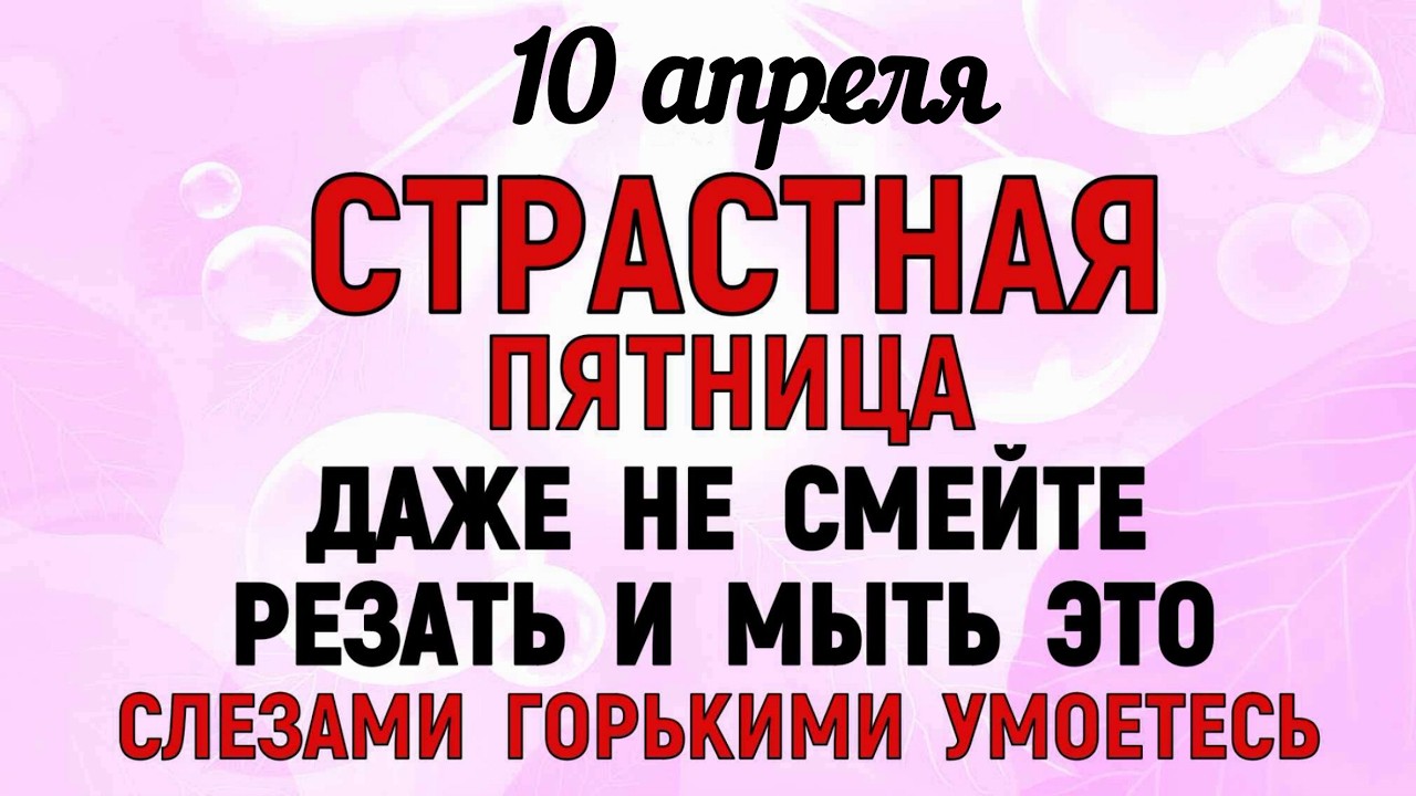 Страстная Пятница 10 апреля. Что нельзя делать сегодня по народным приметам запреты дня