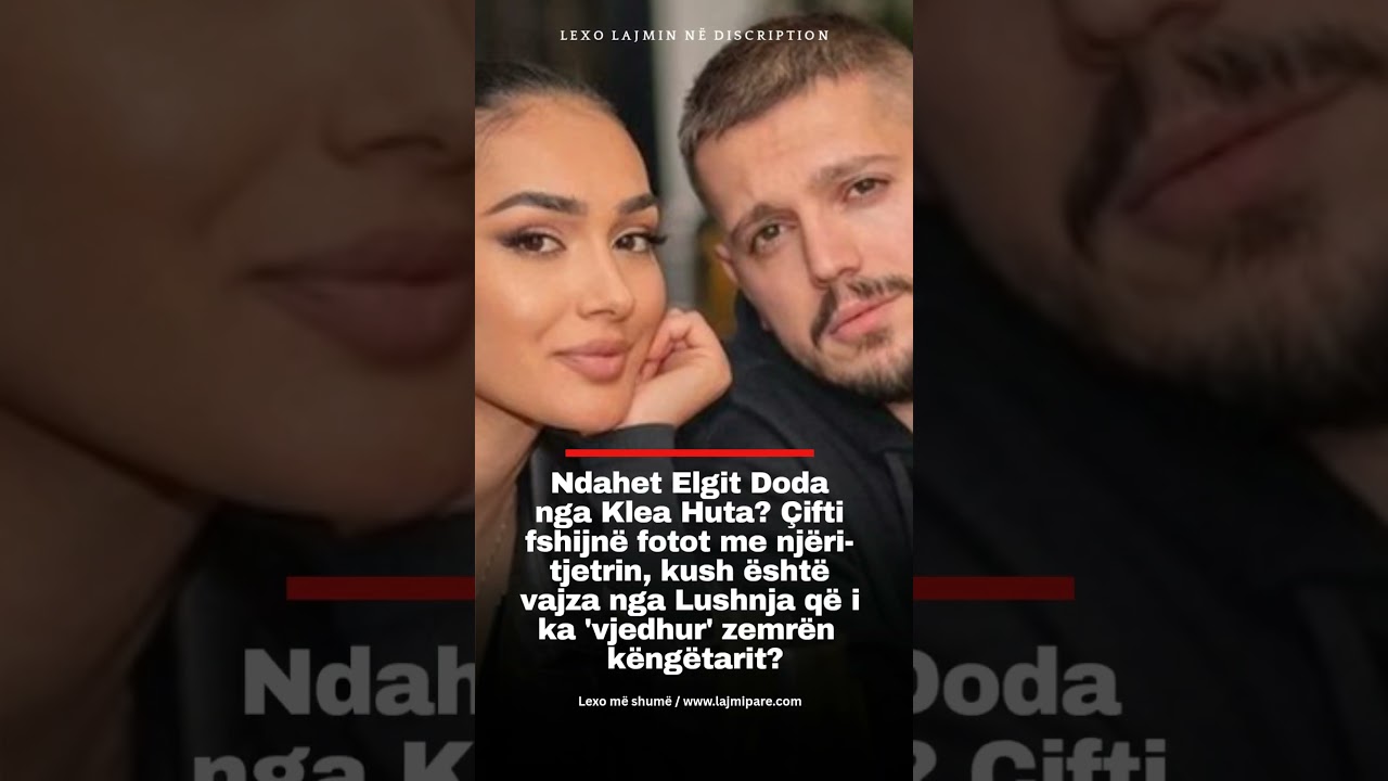 Ndahet Elgit Doda nga Klea Huta? &Ccedil;ifti fshijn&euml; fotot me nj&euml;ri-tjetrin, kush &euml;sht&euml; vajza nga...