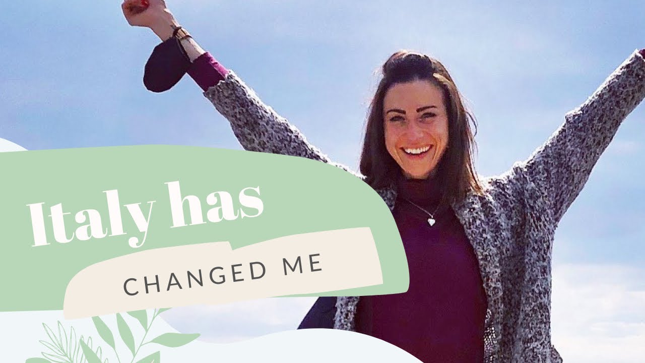 POSITIVE CHANGES I've made since LIVING IN ITALY