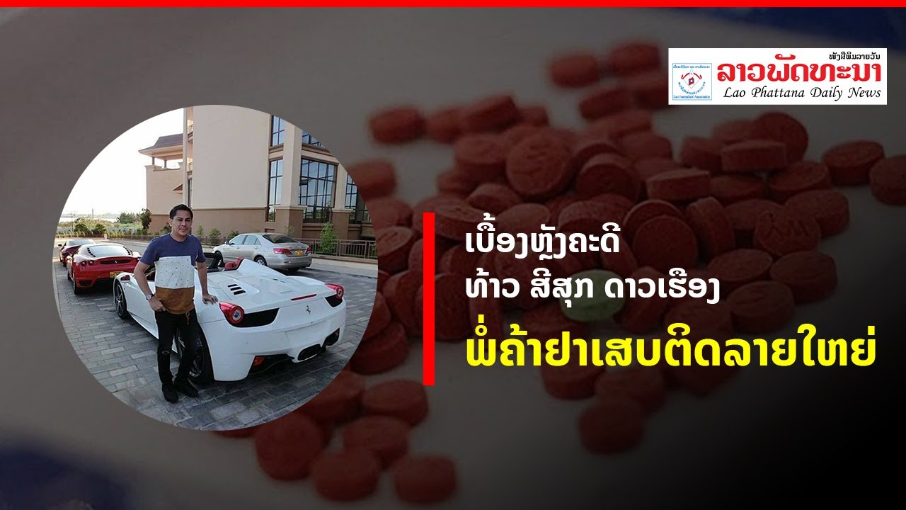 ເບື້ອງຫຼັງຄະດີ ທ້າວ ສີສຸກ ດາວເຮືອງ ຈາກການເປັນຊ່າງກໍ່ສ້າງຂົວທາງ ຜັນຕົວມາຄ້າຢາເສບຕິດ