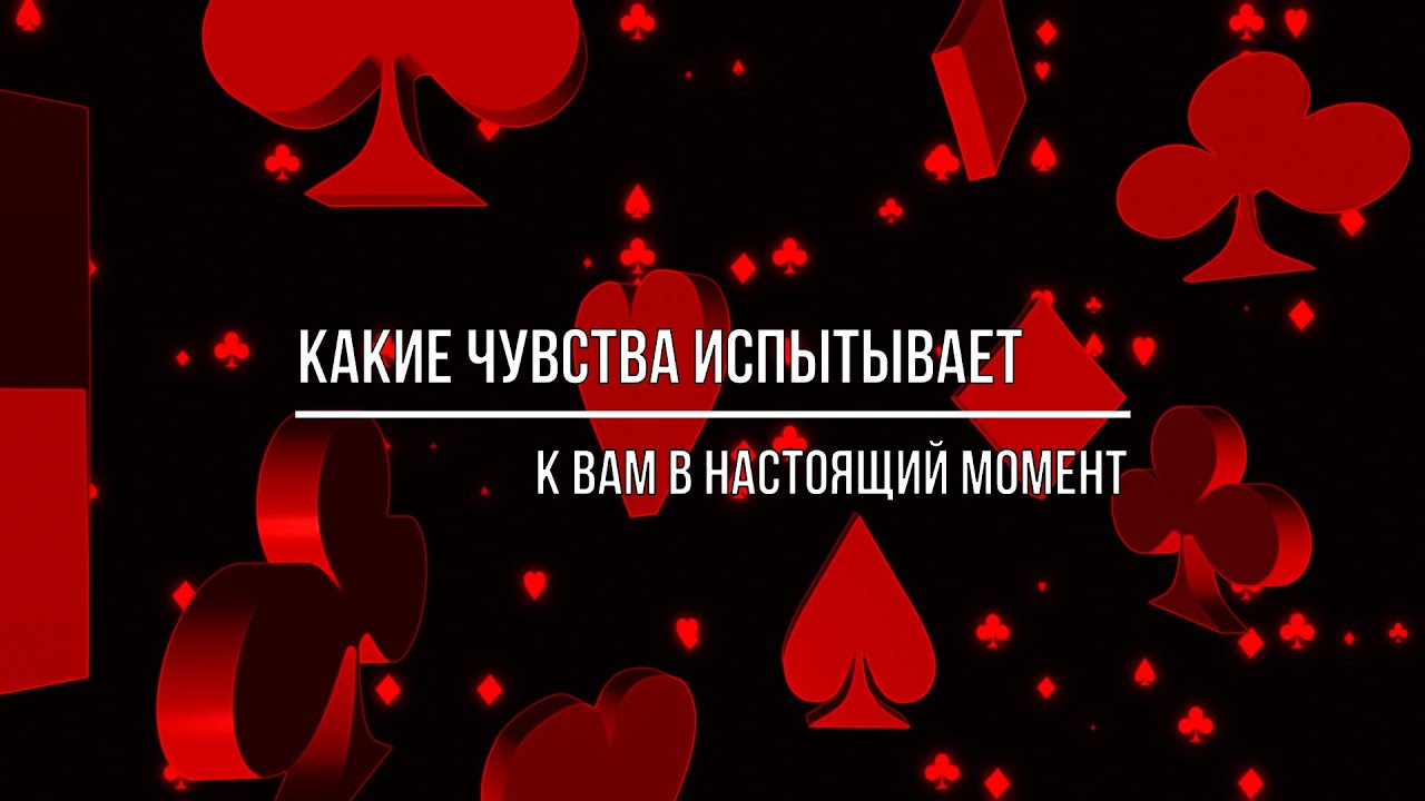 КАКИЕ ЧУВСТВА ИСПЫТЫВАЕТ К ВАМ В НАСТОЯЩИЙ МОМЕНТ
